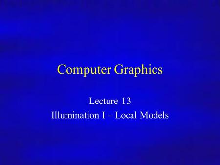 Computer Graphics Inf4/MSc Computer Graphics Lecture 13 Illumination I – Local Models.
