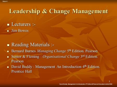David Boddy, Management: An Introduction, 4 th Edition © Pearson Education Limited 2008 Slide 4.1 1 Leadership & Change Management Lecturers :- Lecturers.