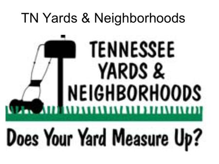 TN Yards & Neighborhoods. NINE PRINCIPLES 1. Right Plant, Right Place 2. Manage Soils and Mulch 3. Appropriate Turf Grass Management 4. Water Efficiently.