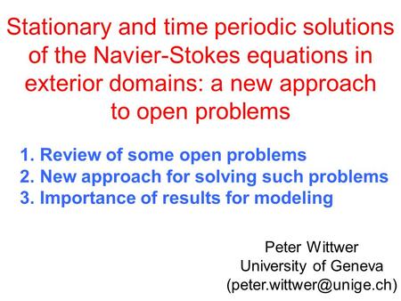 Stationary and time periodic solutions of the Navier-Stokes equations in exterior domains: a new approach to open problems Peter Wittwer University of.