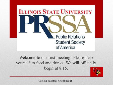 Welcome to our first meeting! Please help yourself to food and drinks. We will officially begin at 8:15. Use our hashtag: #RedbirdPR.