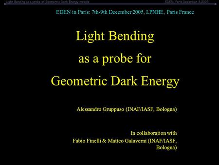Light Bending as a probe of Geometric Dark Energy modelsEDEN, Paris December 8,2005 Light Bending as a probe for Geometric Dark Energy Alessandro Gruppuso.