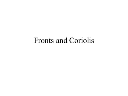 Fronts and Coriolis. Fronts Fronts - boundaries between air masses of different temperature. –If warm air is moving toward cold air, it is a “warm front”.