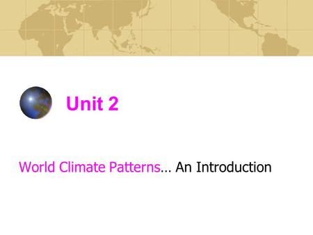 Unit 2 World Climate Patterns… An Introduction. Distinguish between the terms weather & climate. P. 54 Weather = the state of the atmosphere at any one.