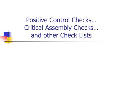 Positive Control Checks… Critical Assembly Checks… and other Check Lists.