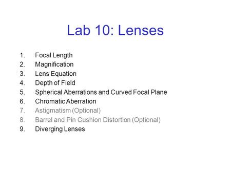 Lab 10: Lenses 1.Focal Length 2.Magnification 3.Lens Equation 4.Depth of Field 5.Spherical Aberrations and Curved Focal Plane 6.Chromatic Aberration 7.Astigmatism.