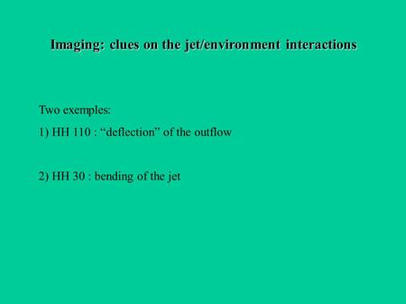 Imaging: clues on the jet/environment interactions Two exemples: 1) HH 110 : “deflection” of the outflow 2) HH 30 : bending of the jet.