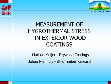MEASUREMENT OF HYGROTHERMAL STRESS IN EXTERIOR WOOD COATINGS Mari de Meijer - Drywood Coatings Johan Nienhuis - SHR Timber Research.