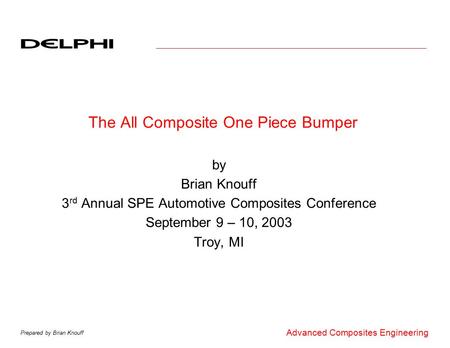 Prepared by Brian Knouff Advanced Composites Engineering The All Composite One Piece Bumper by Brian Knouff 3 rd Annual SPE Automotive Composites Conference.