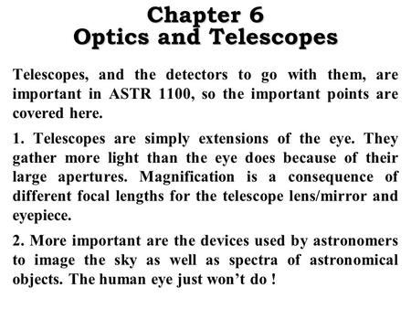 Chapter 6 Optics and Telescopes Telescopes, and the detectors to go with them, are important in ASTR 1100, so the important points are covered here. 1.