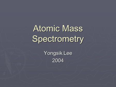 Atomic Mass Spectrometry Yongsik Lee 2004. Introduction ► Atomic mass spectrometry  Versatile and widely used tool  All elements can be determined ►
