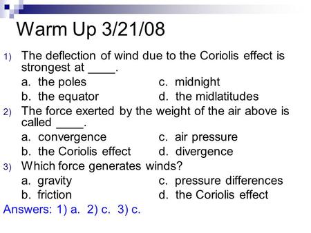 Warm Up 3/21/08 The deflection of wind due to the Coriolis effect is strongest at ____. a. the poles			c. midnight b. the equator		d. the midlatitudes.