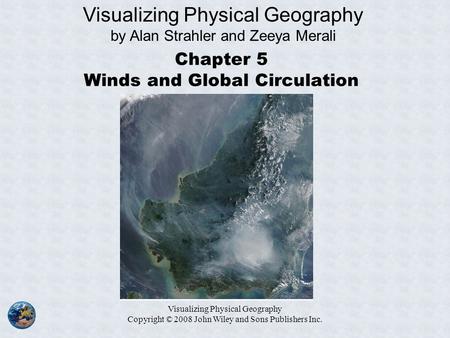 Visualizing Physical Geography Copyright © 2008 John Wiley and Sons Publishers Inc. Chapter 5 Winds and Global Circulation Visualizing Physical Geography.