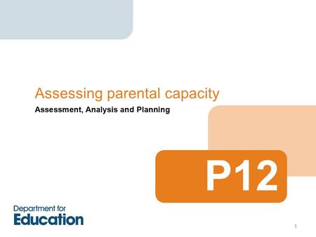 Assessment, Analysis and Planning Assessing parental capacity P12 1.