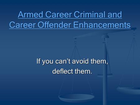 Armed Career Criminal and Career Offender Enhancements If you can’t avoid them, deflect them.