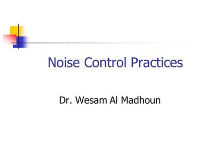 Noise Control Practices Dr. Wesam Al Madhoun. Noise  Before We Discuss Noise Control Let ’ s Review Some Noise Concepts Noise Measurements  Noise Levels.