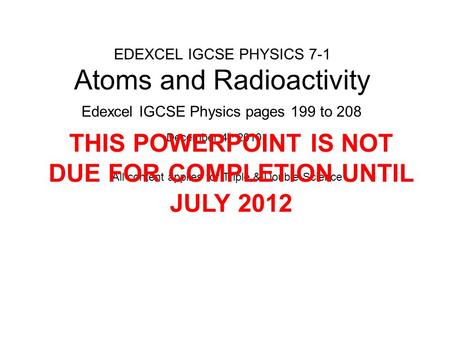 EDEXCEL IGCSE PHYSICS 7-1 Atoms and Radioactivity Edexcel IGCSE Physics pages 199 to 208 December 4 th 2010 All content applies for Triple & Double Science.