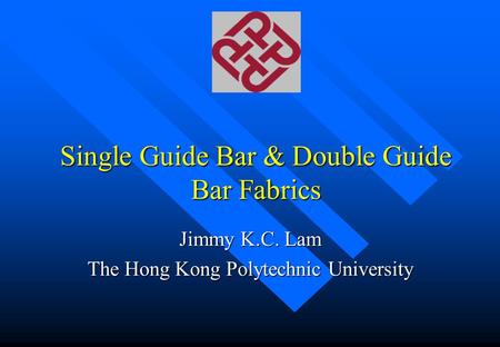 Single Guide Bar & Double Guide Bar Fabrics Jimmy K.C. Lam The Hong Kong Polytechnic University.