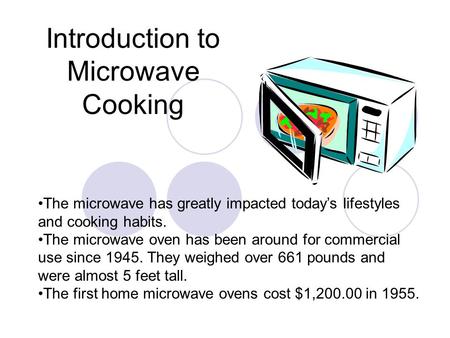 Introduction to Microwave Cooking The microwave has greatly impacted today’s lifestyles and cooking habits. The microwave oven has been around for commercial.