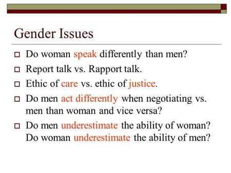 Gender Issues  Do woman speak differently than men?  Report talk vs. Rapport talk.  Ethic of care vs. ethic of justice.  Do men act differently when.