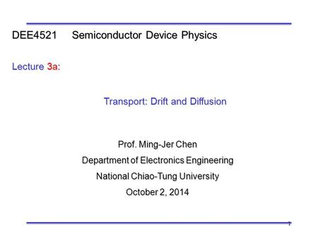 1 Prof. Ming-Jer Chen Department of Electronics Engineering National Chiao-Tung University October 2, 2014 DEE4521 Semiconductor Device Physics Lecture.