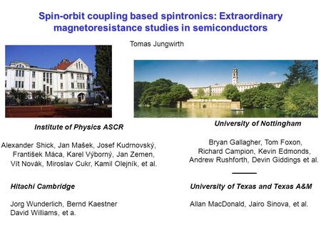 Spin-orbit coupling based spintronics: Extraordinary magnetoresistance studies in semiconductors Tomas Jungwirth University of Nottingham Bryan Gallagher,