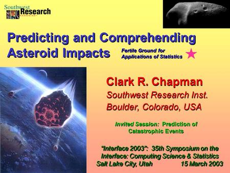 Clark R. Chapman Southwest Research Inst. Boulder, Colorado, USA Clark R. Chapman Southwest Research Inst. Boulder, Colorado, USA “Interface 2003”: 35th.