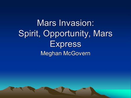 Mars Invasion: Spirit, Opportunity, Mars Express Meghan McGovern.