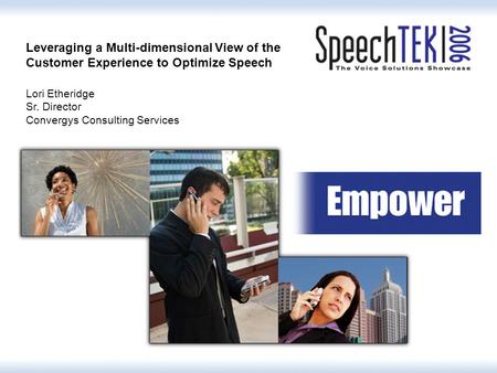 Leveraging a Multi-dimensional View of the Customer Experience to Optimize Speech Lori Etheridge Sr. Director Convergys Consulting Services.