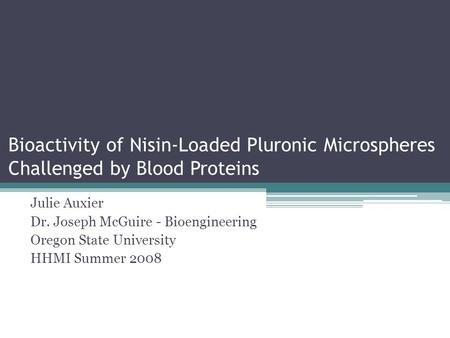 Bioactivity of Nisin-Loaded Pluronic Microspheres Challenged by Blood Proteins Julie Auxier Dr. Joseph McGuire - Bioengineering Oregon State University.