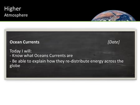 Higher Atmosphere Ocean Currents[Date] Today I will: - Know what Oceans Currents are - Be able to explain how they re-distribute energy across the globe.