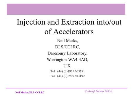 Neil Marks; DLS/CCLRC Cockcroft Institute 2005/6. Injection and Extraction into/out of Accelerators Neil Marks, DLS/CCLRC, Daresbury Laboratory, Warrington.