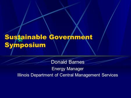 Sustainable Government Symposium Donald Barnes Energy Manager Illinois Department of Central Management Services.