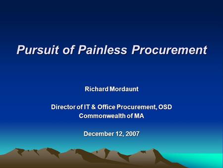 Richard Mordaunt Director of IT & Office Procurement, OSD Commonwealth of MA December 12, 2007 Pursuit of Painless Procurement.