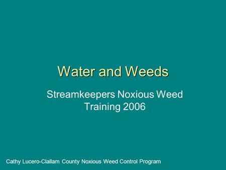 Water and Weeds Streamkeepers Noxious Weed Training 2006 Cathy Lucero-Clallam County Noxious Weed Control Program.