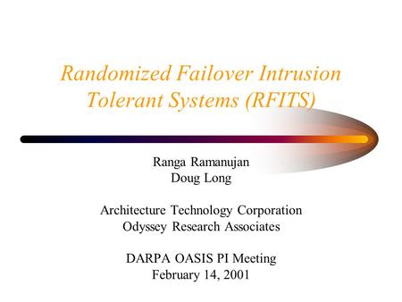 Randomized Failover Intrusion Tolerant Systems (RFITS) Ranga Ramanujan Doug Long Architecture Technology Corporation Odyssey Research Associates DARPA.