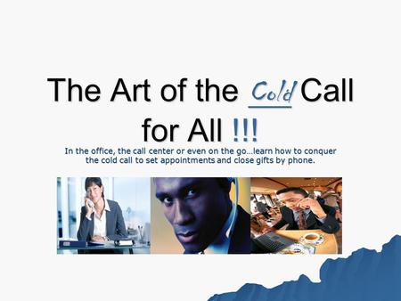 The Art of the Cold Call for All !!! In the office, the call center or even on the go…learn how to conquer the cold call to set appointments and close.