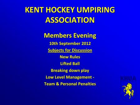 KENT HOCKEY UMPIRING ASSOCIATION Members Evening 10th September 2012 Subjects for Discussion New Rules Lifted Ball Breaking down play Low Level Management.