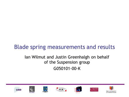 Blade spring measurements and results Ian Wilmut and Justin Greenhalgh on behalf of the Suspension group G050101-00-K.