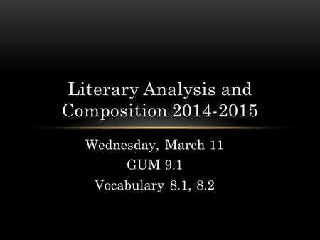 Wednesday, March 11 GUM 9.1 Vocabulary 8.1, 8.2 Literary Analysis and Composition 2014-2015.