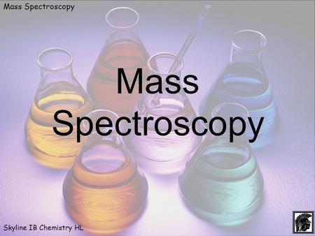 Mass Spectroscopy Skyline IB Chemistry HL Mass Spectroscopy.