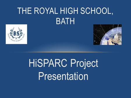 HiSPARC Project Presentation THE ROYAL HIGH SCHOOL, BATH.
