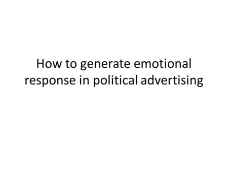 How to generate emotional response in political advertising.