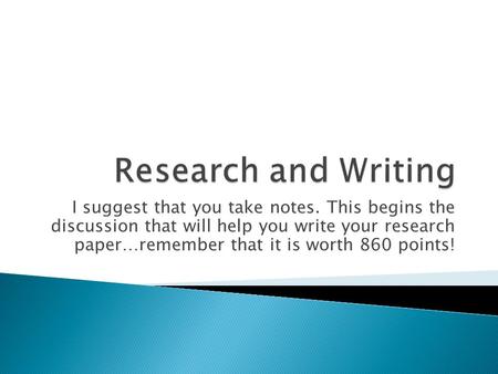 I suggest that you take notes. This begins the discussion that will help you write your research paper…remember that it is worth 860 points!