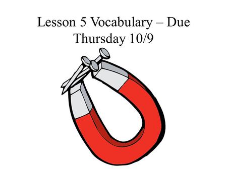 Lesson 5 Vocabulary – Due Thursday 10/9. Magnet – an object made of iron, nickel, or cobalt or a combination of these materials and that has the ability.