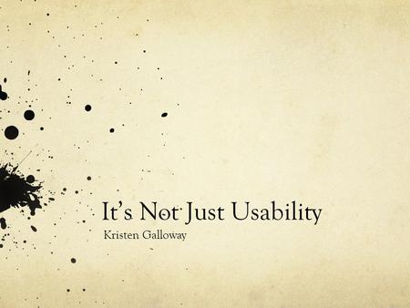 It’s Not Just Usability Kristen Galloway. What is Usability? The ease of use and learnability on a human-made object The object of use can be a software.