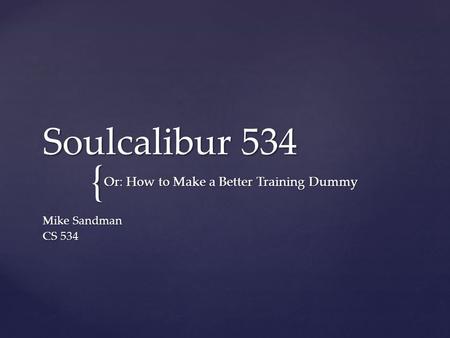 { Soulcalibur 534 Mike Sandman CS 534 Or: How to Make a Better Training Dummy.