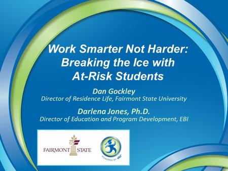 Work Smarter Not Harder: Breaking the Ice with At-Risk Students Dan Gockley Director of Residence Life, Fairmont State University Darlena Jones, Ph.D.