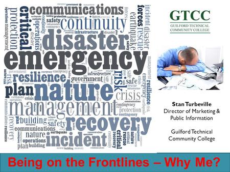Being on the Frontlines – Why Me? Stan Turbeville Director of Marketing & Public Information Guilford Technical Community College.