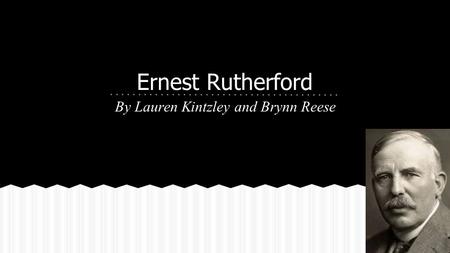 Ernest Rutherford By Lauren Kintzley and Brynn Reese.